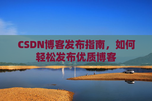 CSDN博客发布指南，如何轻松发布优质博客